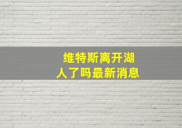 维特斯离开湖人了吗最新消息