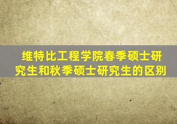 维特比工程学院春季硕士研究生和秋季硕士研究生的区别