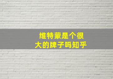 维特蒙是个很大的牌子吗知乎