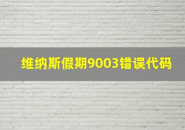 维纳斯假期9003错误代码