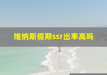 维纳斯假期ssr出率高吗