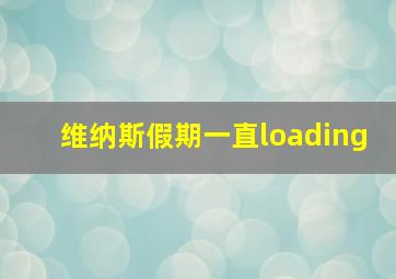 维纳斯假期一直loading