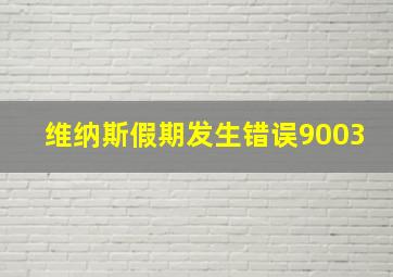 维纳斯假期发生错误9003