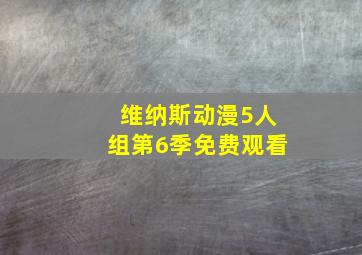 维纳斯动漫5人组第6季免费观看