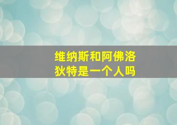 维纳斯和阿佛洛狄特是一个人吗