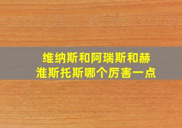 维纳斯和阿瑞斯和赫淮斯托斯哪个厉害一点