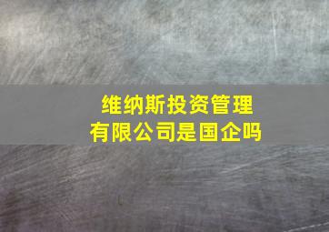 维纳斯投资管理有限公司是国企吗