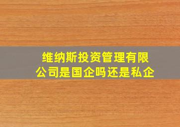 维纳斯投资管理有限公司是国企吗还是私企