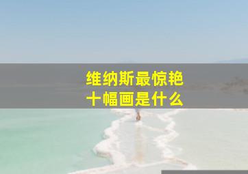 维纳斯最惊艳十幅画是什么