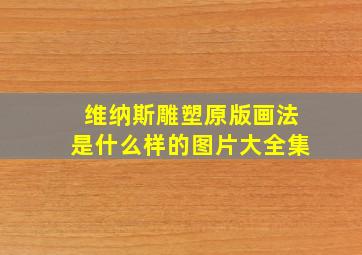 维纳斯雕塑原版画法是什么样的图片大全集