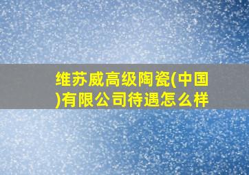 维苏威高级陶瓷(中国)有限公司待遇怎么样