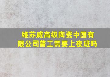 维苏威高级陶瓷中国有限公司普工需要上夜班吗