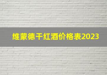 维蒙德干红酒价格表2023