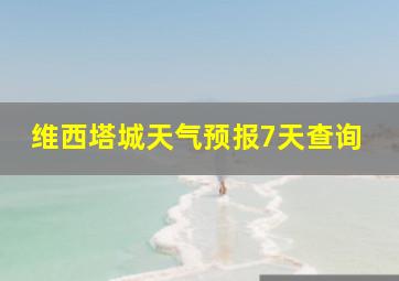 维西塔城天气预报7天查询