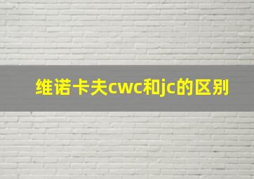 维诺卡夫cwc和jc的区别