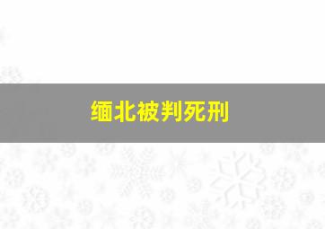 缅北被判死刑