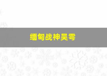 缅甸战神吴雩