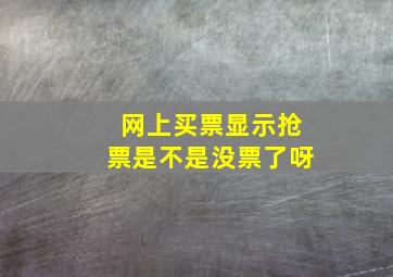 网上买票显示抢票是不是没票了呀