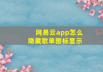 网易云app怎么隐藏歌单图标显示