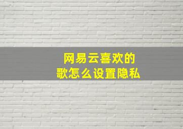 网易云喜欢的歌怎么设置隐私