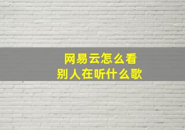 网易云怎么看别人在听什么歌