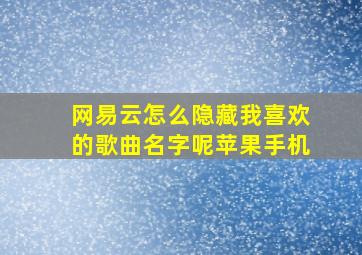 网易云怎么隐藏我喜欢的歌曲名字呢苹果手机