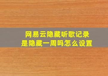 网易云隐藏听歌记录是隐藏一周吗怎么设置