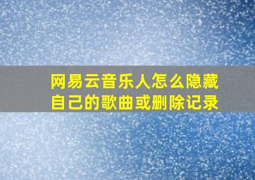 网易云音乐人怎么隐藏自己的歌曲或删除记录