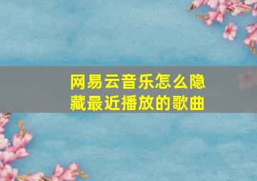 网易云音乐怎么隐藏最近播放的歌曲