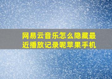 网易云音乐怎么隐藏最近播放记录呢苹果手机