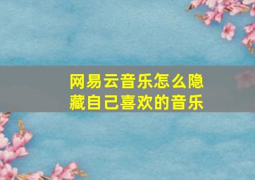 网易云音乐怎么隐藏自己喜欢的音乐