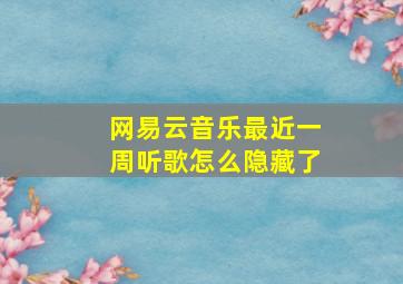 网易云音乐最近一周听歌怎么隐藏了