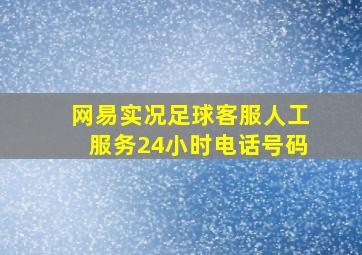 网易实况足球客服人工服务24小时电话号码