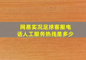 网易实况足球客服电话人工服务热线是多少