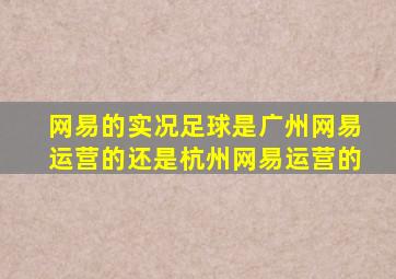 网易的实况足球是广州网易运营的还是杭州网易运营的