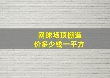 网球场顶棚造价多少钱一平方