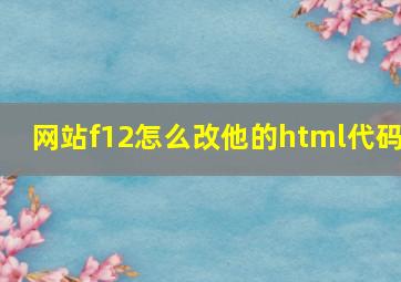 网站f12怎么改他的html代码