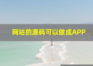 网站的源码可以做成APP