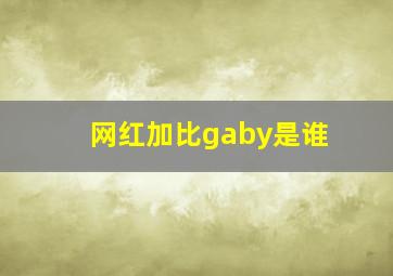 网红加比gaby是谁