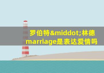 罗伯特·林德marriage是表达爱情吗