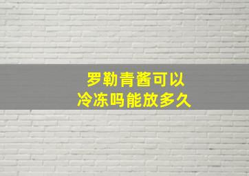 罗勒青酱可以冷冻吗能放多久