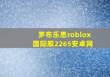 罗布乐思roblox国际服2265安卓网