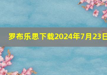 罗布乐思下载2024年7月23日