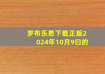 罗布乐思下载正版2024年10月9曰的