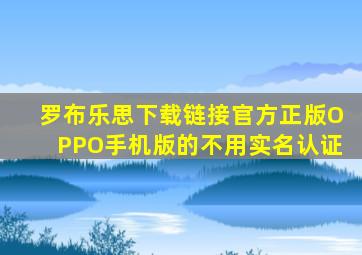 罗布乐思下载链接官方正版OPPO手机版的不用实名认证