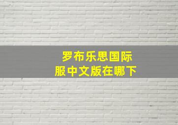 罗布乐思国际服中文版在哪下