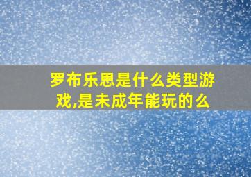 罗布乐思是什么类型游戏,是未成年能玩的么