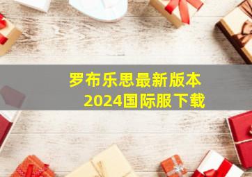 罗布乐思最新版本2024国际服下载