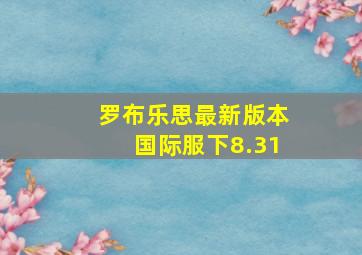 罗布乐思最新版本国际服下8.31