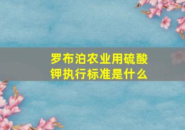 罗布泊农业用硫酸钾执行标准是什么